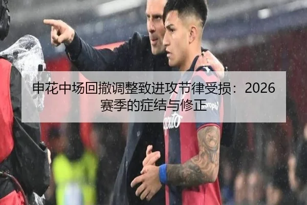 申花中场回撤调整致进攻节律受损：2026赛季的症结与修正