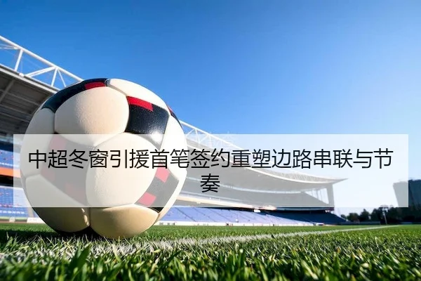中超冬窗引援首笔签约重塑边路串联与节奏